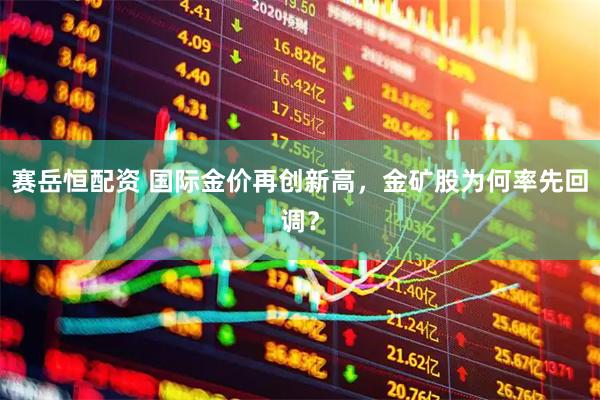 赛岳恒配资 国际金价再创新高，金矿股为何率先回调？