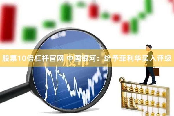 股票10倍杠杆官网 中国银河：给予菲利华买入评级