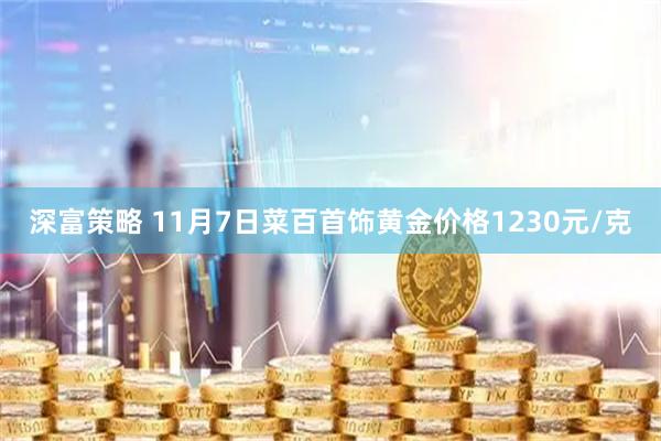 深富策略 11月7日菜百首饰黄金价格1230元/克