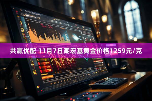 共赢优配 11月7日潮宏基黄金价格1259元/克