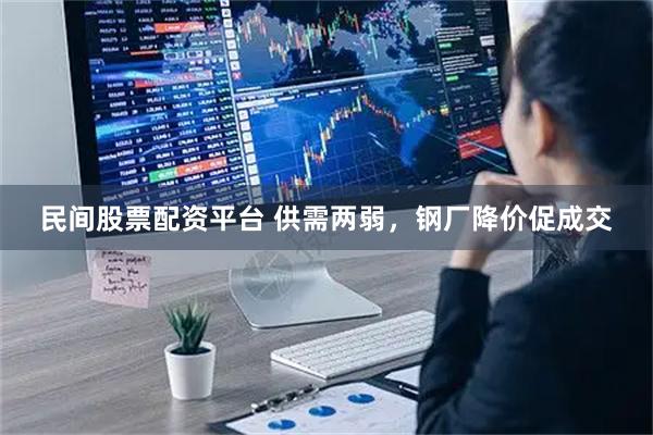 民间股票配资平台 供需两弱，钢厂降价促成交