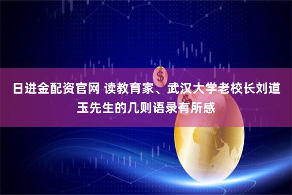 日进金配资官网 读教育家、武汉大学老校长刘道玉先生的几则语录有所感