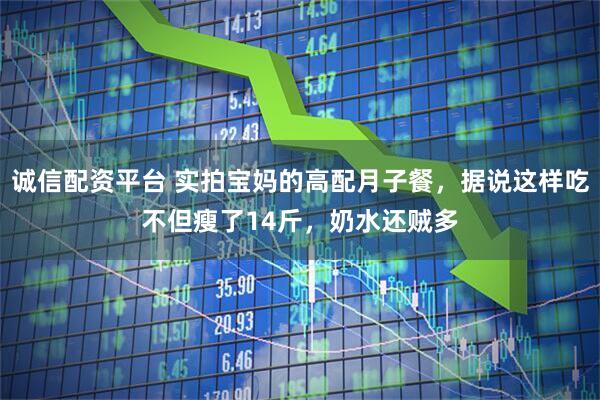 诚信配资平台 实拍宝妈的高配月子餐，据说这样吃不但瘦了14斤，奶水还贼多
