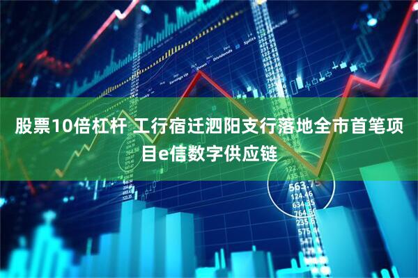 股票10倍杠杆 工行宿迁泗阳支行落地全市首笔项目e信数字供应链