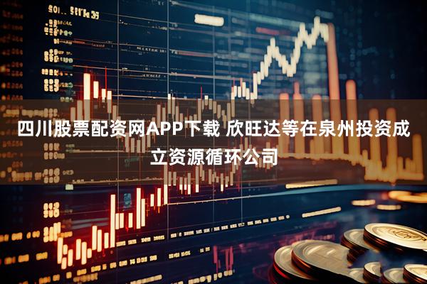 四川股票配资网APP下载 欣旺达等在泉州投资成立资源循环公司