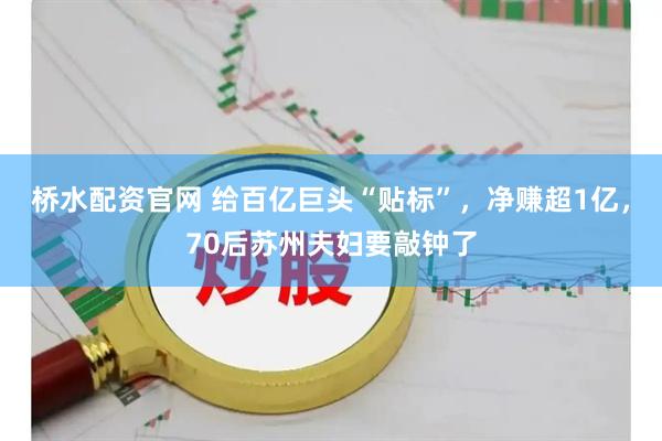 桥水配资官网 给百亿巨头“贴标”，净赚超1亿，70后苏州夫妇要敲钟了