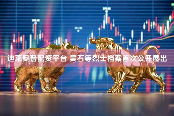 迪莱奥普配资平台 吴石等烈士档案首次公开展出
