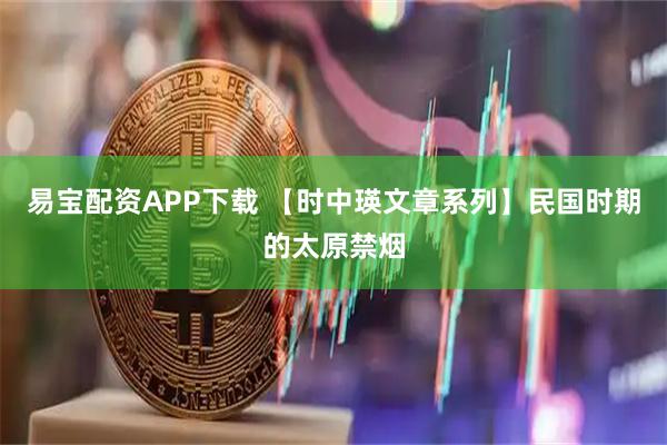 易宝配资APP下载 【时中瑛文章系列】民国时期的太原禁烟