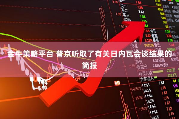 金牛策略平台 普京听取了有关日内瓦会谈结果的简报
