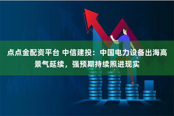 点点金配资平台 中信建投：中国电力设备出海高景气延续，强预期持续照进现实