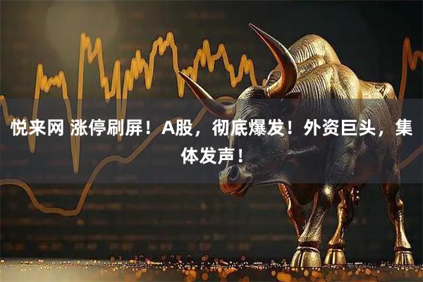 悦来网 涨停刷屏！A股，彻底爆发！外资巨头，集体发声！