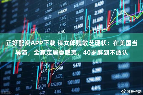 正好配资APP下载 谋女郎魏敏芝现状：在美国当导演，全家定居夏威夷，40岁胖到不敢认